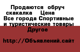 Продаются: обруч, скакалка  › Цена ­ 700 - Все города Спортивные и туристические товары » Другое   